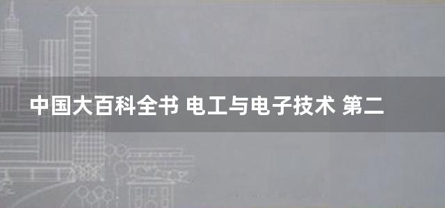 中国大百科全书 电工与电子技术 第二版